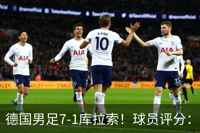 德国男足7-1库拉索！球员评分：2人满分、2人优秀、3人及格、1人太拉胯