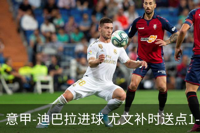 意甲-迪巴拉进球 尤文补时送点1-2惨遭保级队逆转
